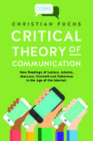 Critical Theory of Communication : New Readings of Lukács, Adorno, Marcuse, Honneth and Habermas in the Age of the Internet