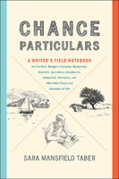 Chance Particulars: A Writer s Field Notebook for Travelers, Bloggers, Essayists, Memoirists, Novelists, Journalists, Adventurers, Naturalists, Sketchers, and Other Note-Takers and Recorders of Life